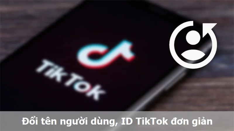 Cách đổi tên, đổi ID Tik Tok nhanh chóng, dễ dàng