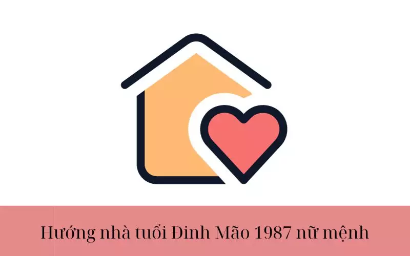 Tuổi Đinh Mão hợp hướng nào?  Hướng nhà tuổi Đinh Mão 1987 nữ mệnh