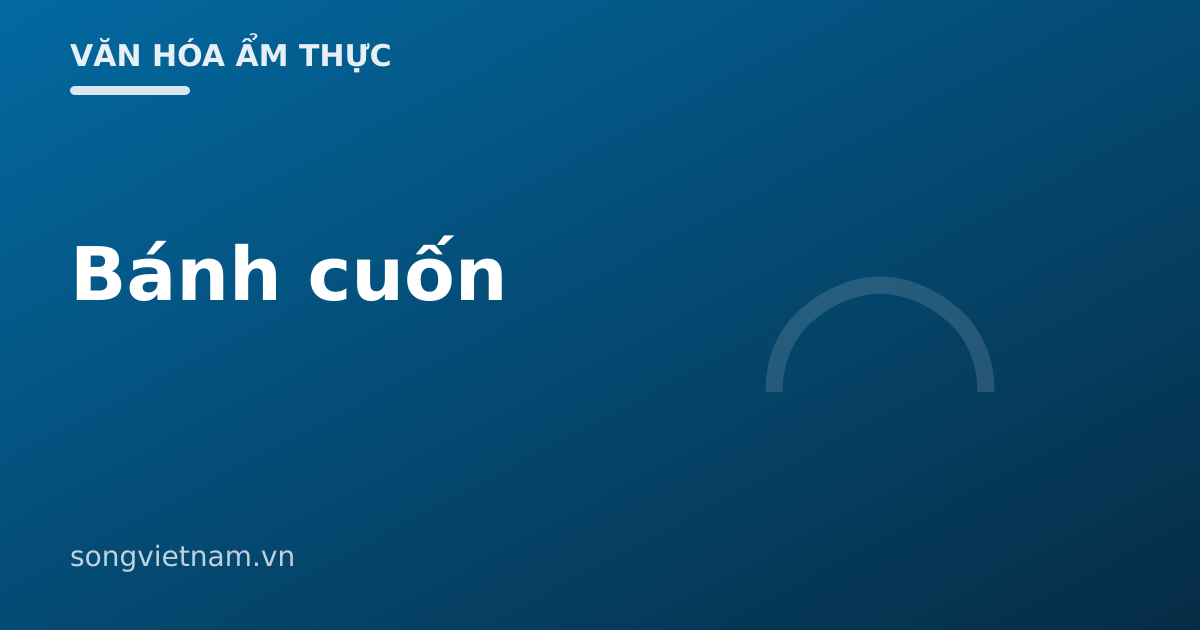 Bánh Cuốn: Món Ăn Sáng Tinh Tế Được Thế Giới Vinh Danh