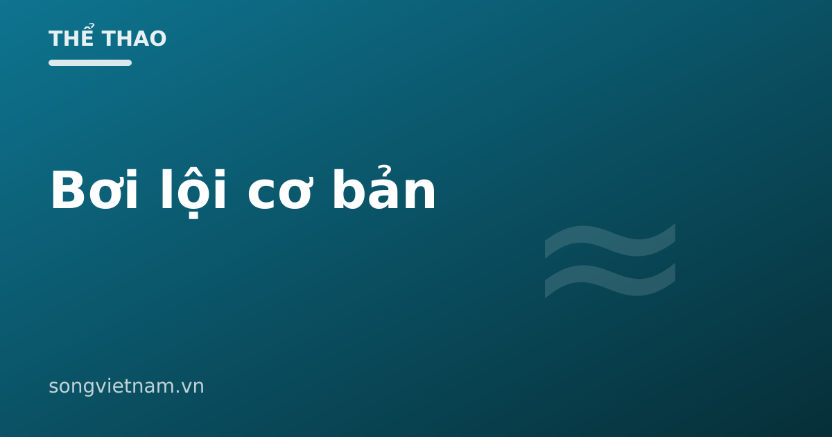 Bơi Lội Cơ Bản: Bốn Kiểu Bơi Và Kỹ Năng Nền Tảng Cho Người Mới 46 Bơi Lội Cơ Bản: Bốn Kiểu Bơi Và Kỹ Năng Nền Tảng Cho Người Mới