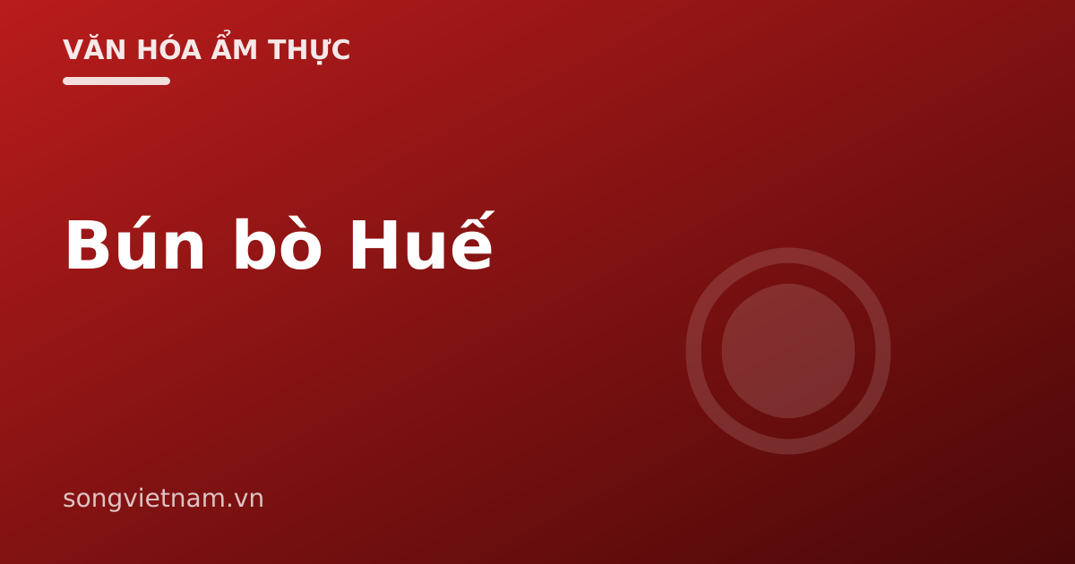 Bún Bò Huế: Bí Quyết Nước Dùng Mắm Ruốc Và Sả