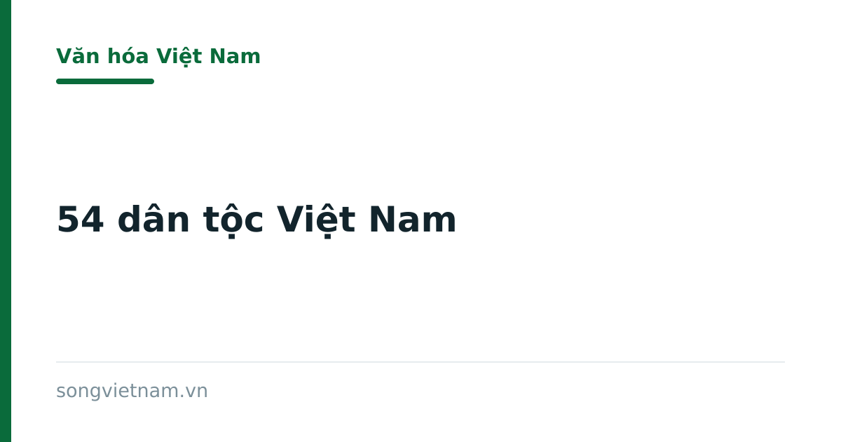 54 Dân Tộc Việt Nam: Danh Mục, Phân Bố Và Sự Đa Dạng