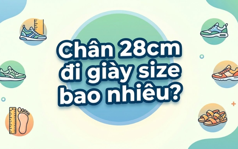 Chân 28cm đi giày size bao nhiêu? Cách chọn size giày chuẩn xác