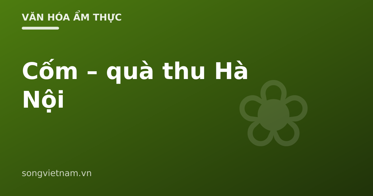 Cốm Hà Nội: Cách Làm, Vì Sao Gói Lá Sen Và Cách Ăn Đúng 46 Cốm Hà Nội: Cách Làm, Vì Sao Gói Lá Sen Và Cách Ăn Đúng