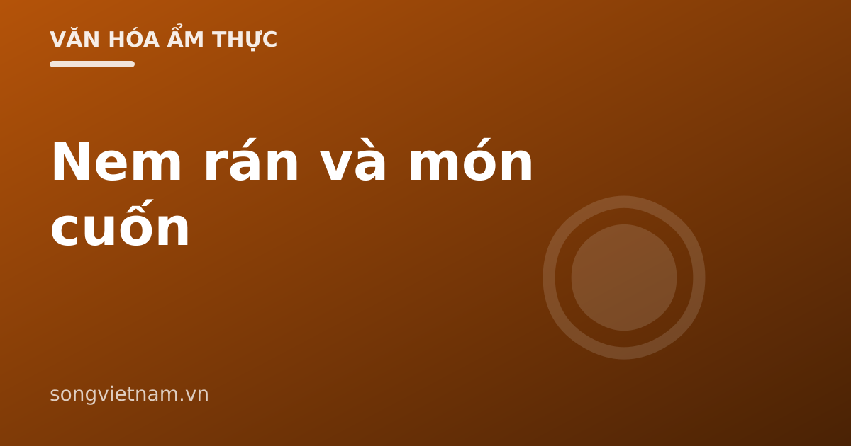 Nem Rán Và Món Cuốn Việt Nam: Bí Quyết Giòn Lâu, Pha Nước Chấm