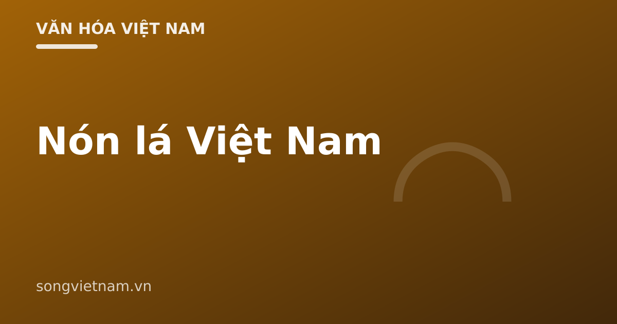 Nón Lá Việt Nam: Lịch Sử, Cách Làm Và Nón Bài Thơ Xứ Huế
