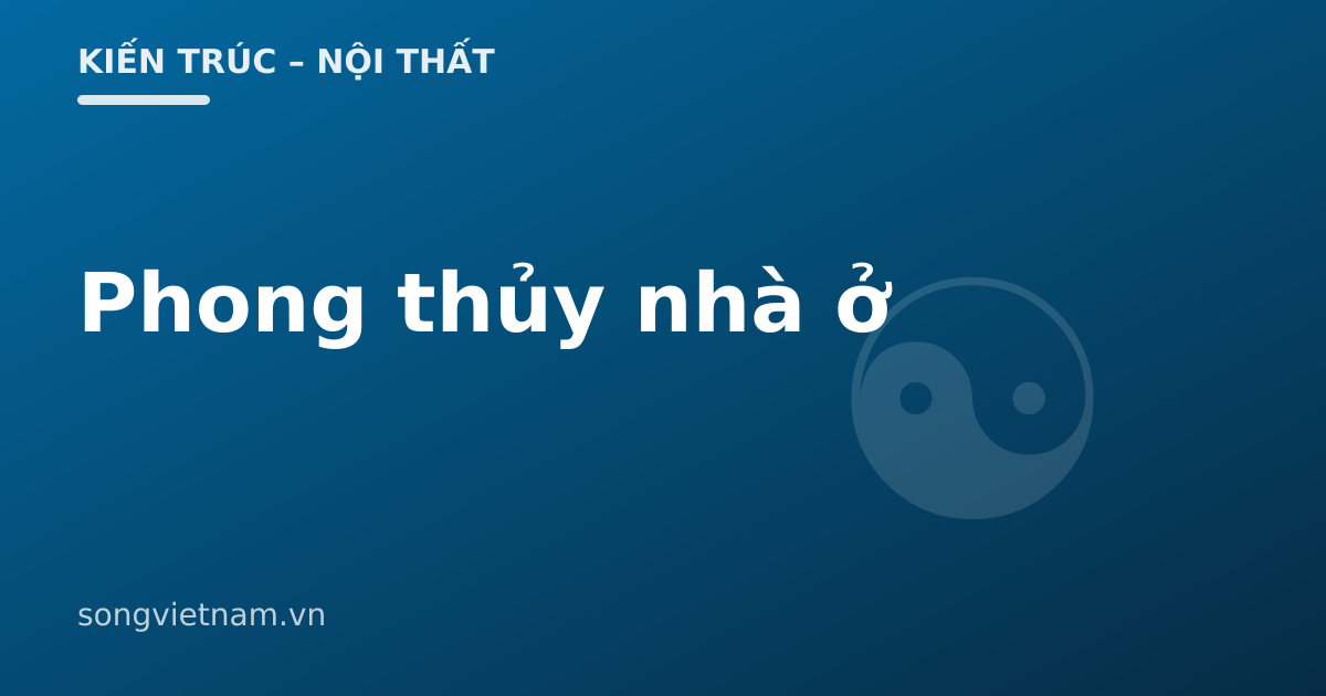 Phong Thủy Nhà Ở: Phần Hợp Lý Và Phần Cần Tỉnh Táo 46 Phong Thủy Nhà Ở: Phần Hợp Lý Và Phần Cần Tỉnh Táo