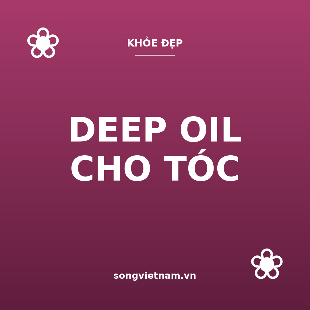 DEEP OIL CHO TÓC: PHƯƠNG PHÁP MỚI LẠ GIÚP MANG LẠI MÁI TÓC CHẮC KHỎE