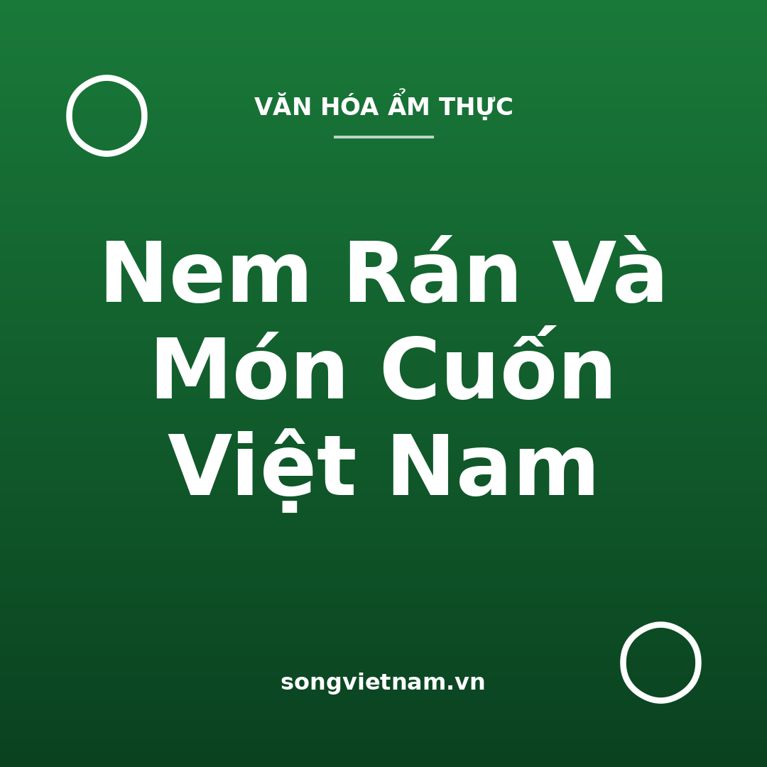 Nem Rán Và Món Cuốn Việt Nam: Bí Quyết Giòn Lâu, Pha Nước Chấm