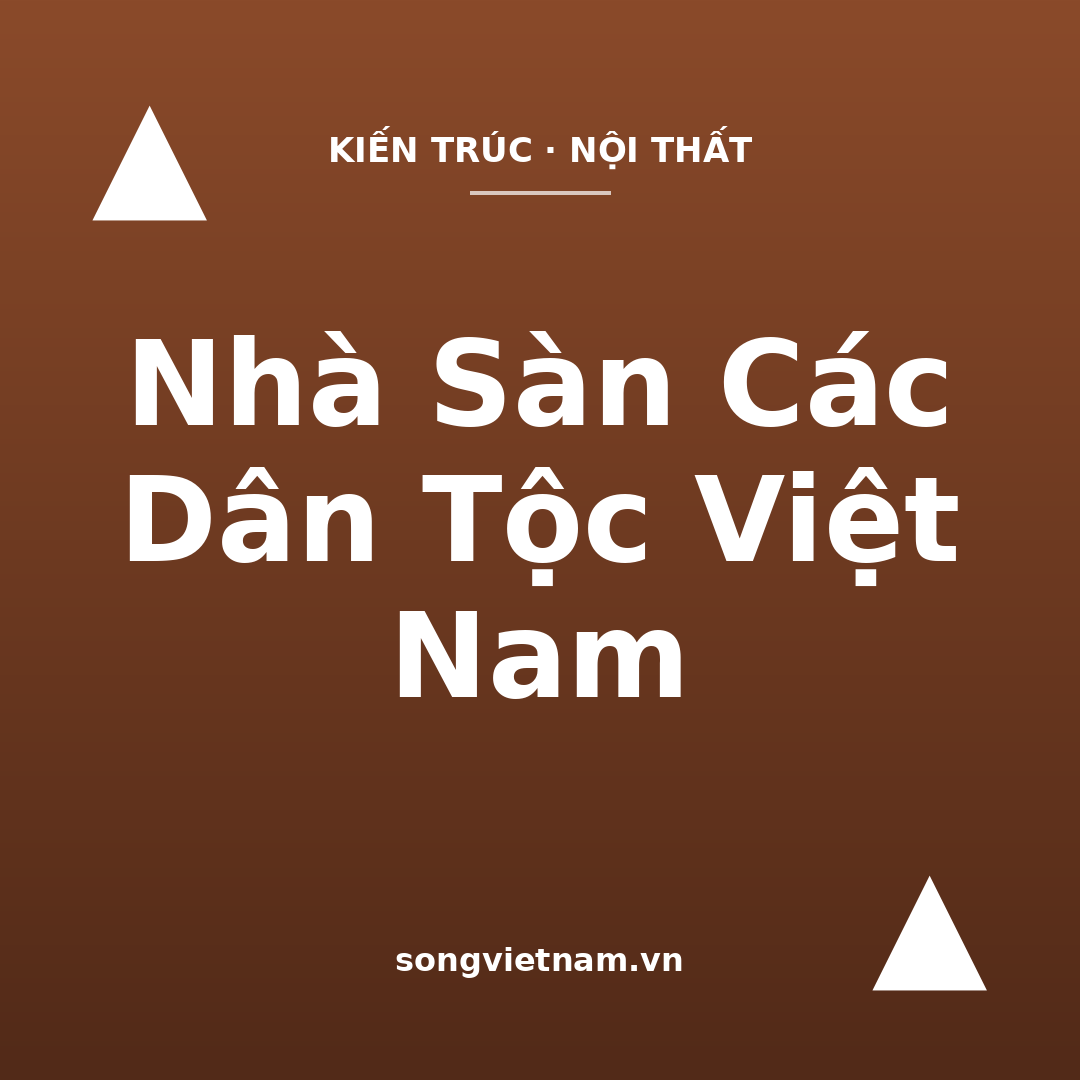 Nhà Sàn Các Dân Tộc Việt Nam: Vì Sao Dựng Nhà Trên Cột