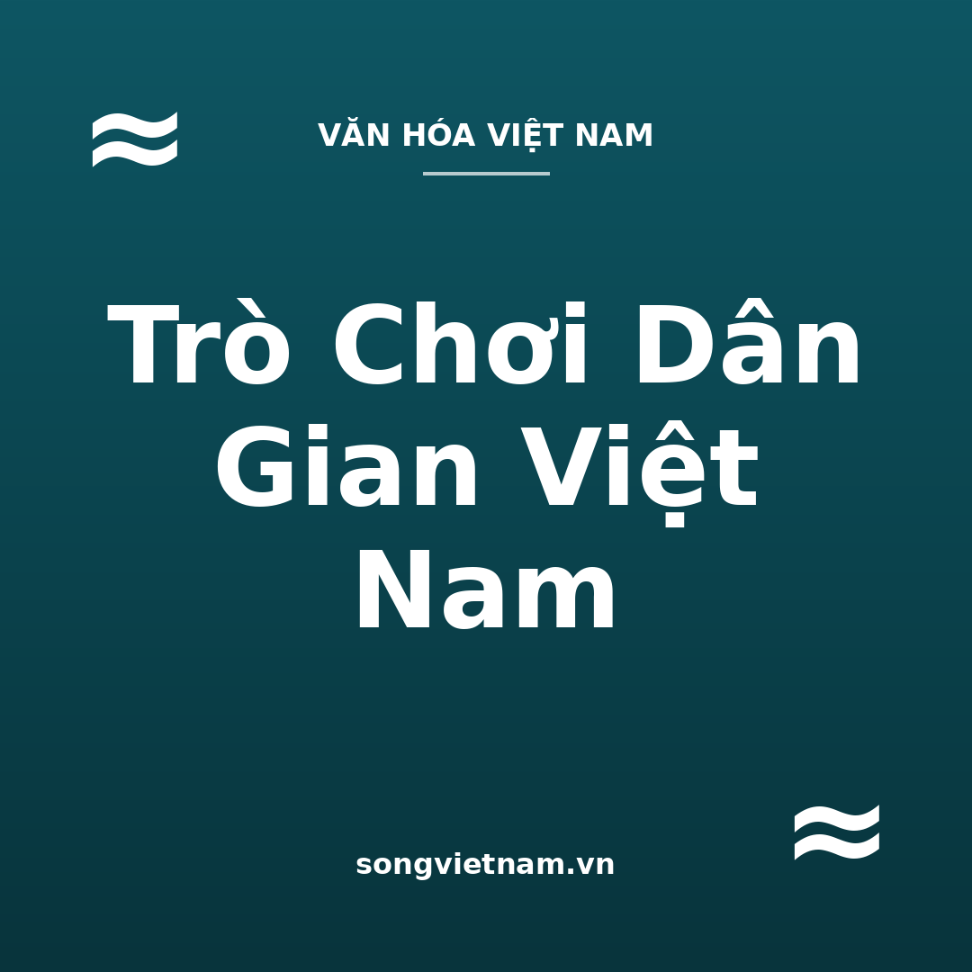 Trò Chơi Dân Gian Việt Nam: Các Trò Tiêu Biểu Và Ý Nghĩa