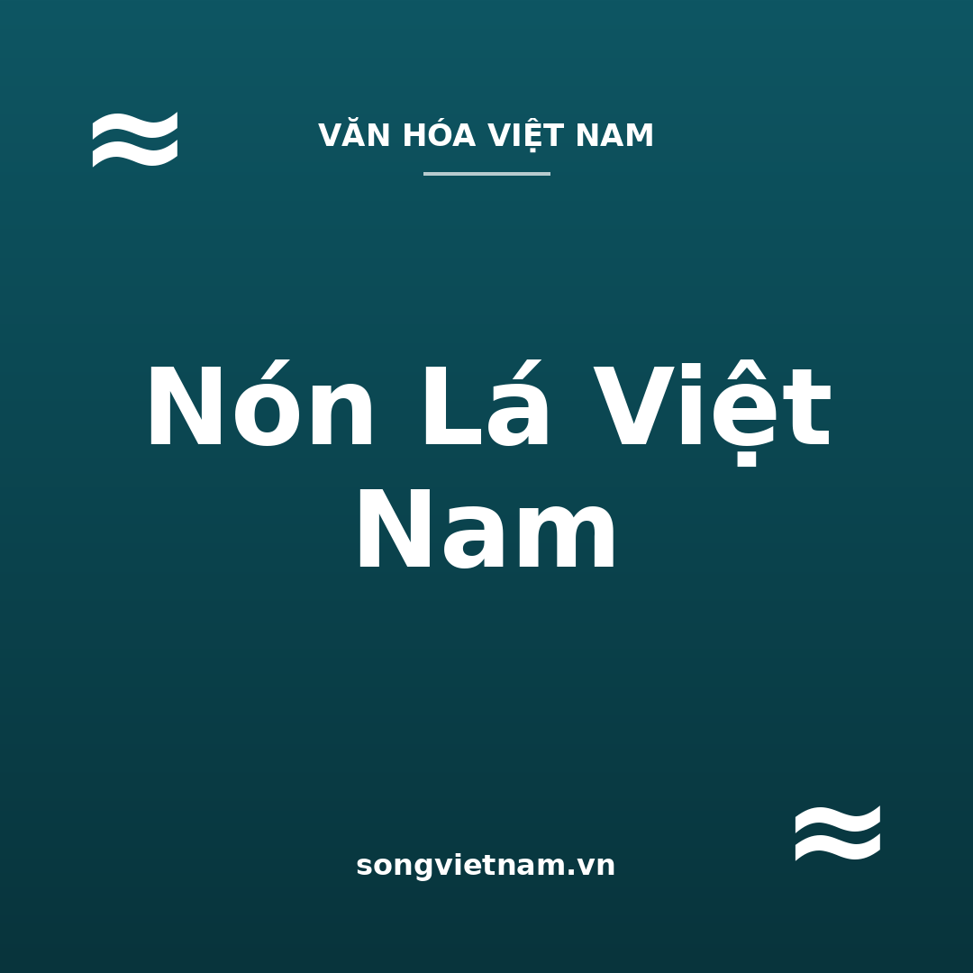 Nón Lá Việt Nam: Lịch Sử, Cách Làm Và Nón Bài Thơ Xứ Huế