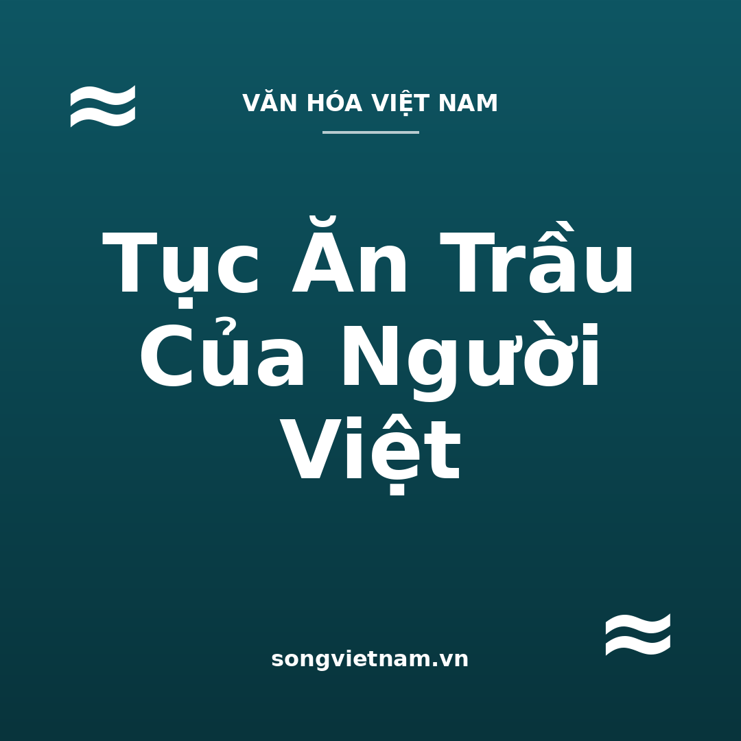 Tục Ăn Trầu Của Người Việt: Ý Nghĩa Và Vai Trò Trong Cưới Hỏi