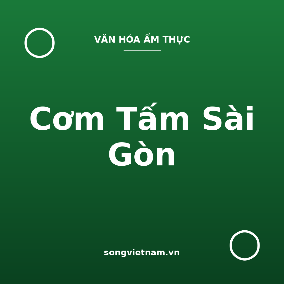 Cơm Tấm Sài Gòn: Từ Món Bình Dân Đến Đặc Sản Nổi Tiếng