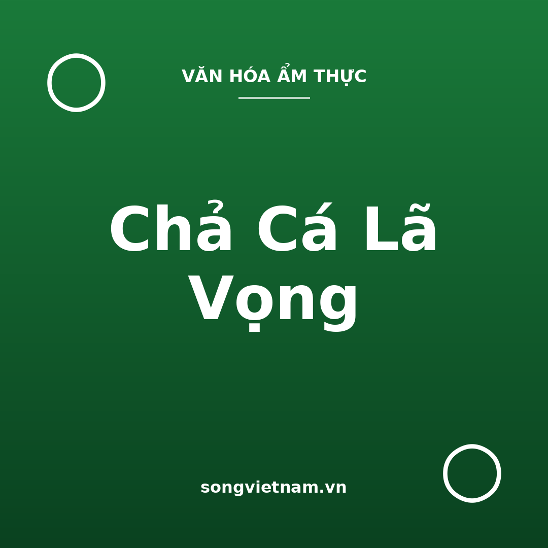 Chả Cá Lã Vọng: Đặc Sản Hà Nội Hơn 150 Năm Tuổi