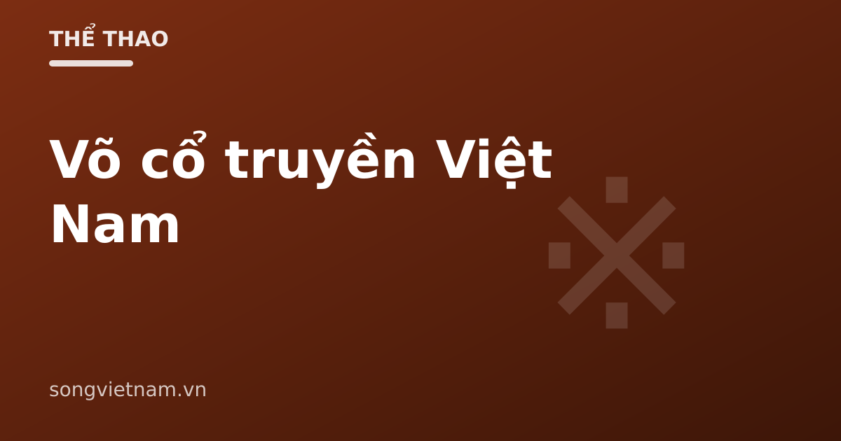 Võ Cổ Truyền Việt Nam: Đặc Điểm Và Các Dòng Võ Tiêu Biểu
